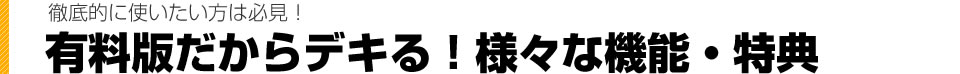 徹底的に使いたい方は必見!有料版だからデキる!様々な機能・特典